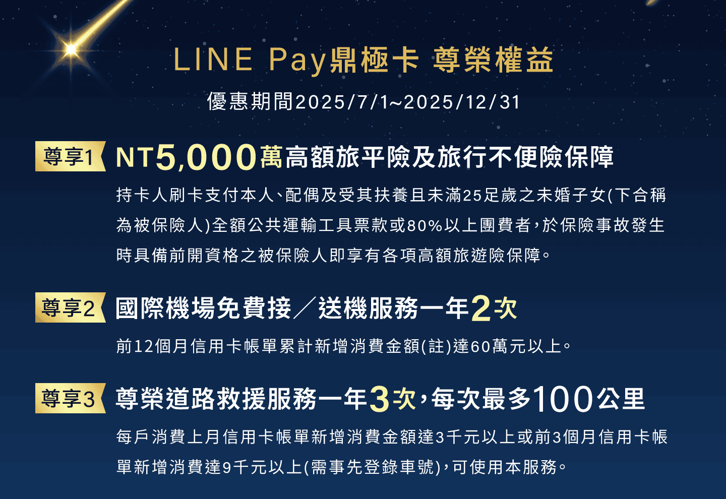 LINE Pay鼎極卡 尊榮權益，優惠期間2025/7/1~2025/12/31:
                尊享1：NT5,000萬高額旅平險及旅行不便險保障
                尊享2：國際機場免費接／送機服務一年2次
                尊享3：尊榮道路救援服務一年3次，每次最多100公里